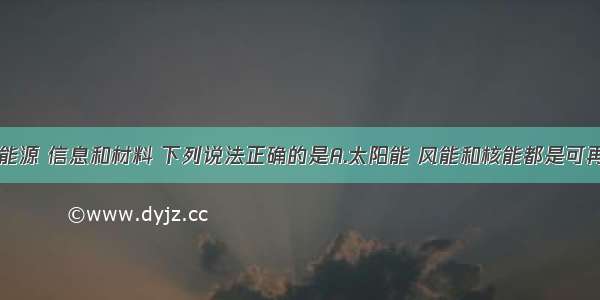 单选题关于能源 信息和材料 下列说法正确的是A.太阳能 风能和核能都是可再生能源B.光