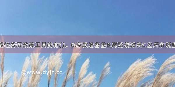 下列属于一般性货币政策工具的有()。A.存款准备金B.再贴现政策C.公开市场业务D.贷款限