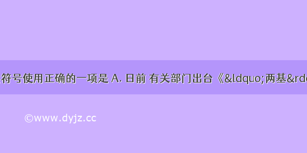 下列句子中 标点符号使用正确的一项是 A. 日前 有关部门出台《“两基”攻坚实施计