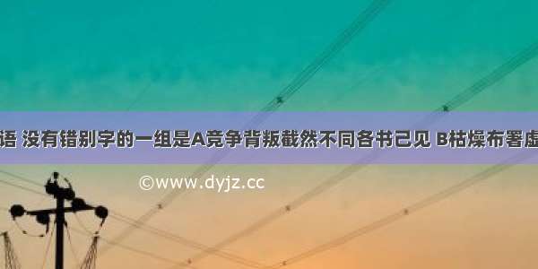 下列各组词语 没有错别字的一组是A竞争背叛截然不同各书己见 B枯燥布署虚无缥缈郑重