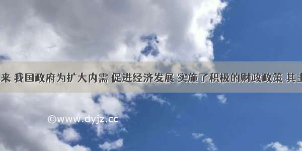 1998年以来 我国政府为扩大内需 促进经济发展 实施了积极的财政政策 其主要手段是