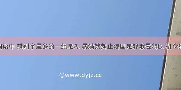 下列各组词语中 错别字最多的一组是A. 暴满饮鸩止渴国是轻歌曼舞B. 机仓继往不咎装