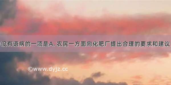 下列各句中没有语病的一项是A. 农民一方面向化肥厂提出合理的要求和建议 另一方面化