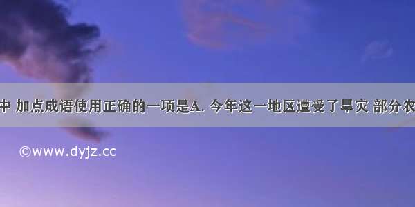 下列句子中 加点成语使用正确的一项是A. 今年这一地区遭受了旱灾 部分农牧民生产 