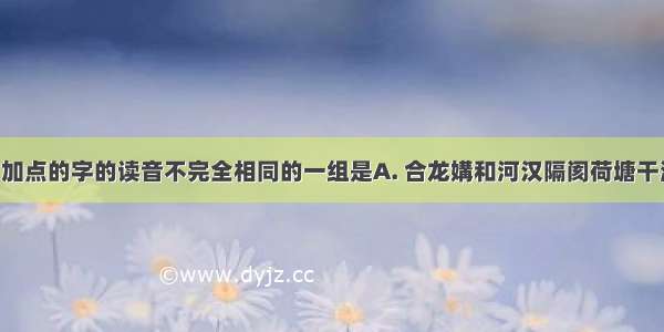 下列词语中加点的字的读音不完全相同的一组是A. 合龙媾和河汉隔阂荷塘干涸B. 凤凰奉