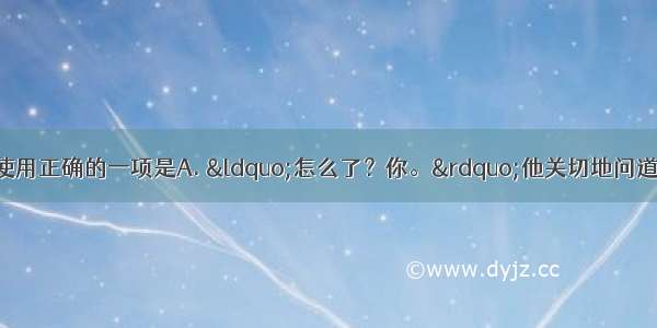 下列句子中标点符号使用正确的一项是A. “怎么了？你。”他关切地问道 “是不是出了