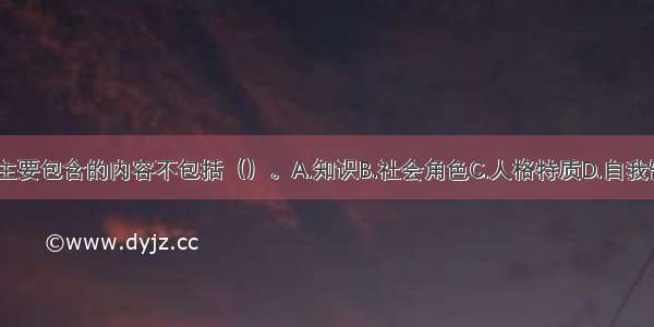 胜任特征主要包含的内容不包括（）。A.知识B.社会角色C.人格特质D.自我需要ABCD