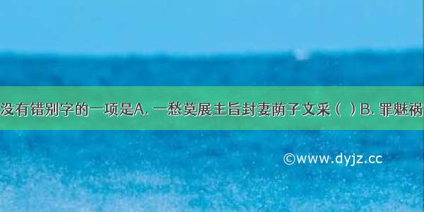 下列词语中没有错别字的一项是A. 一愁莫展主旨封妻荫子文采（）B. 罪魅祸首巢臼腾挪