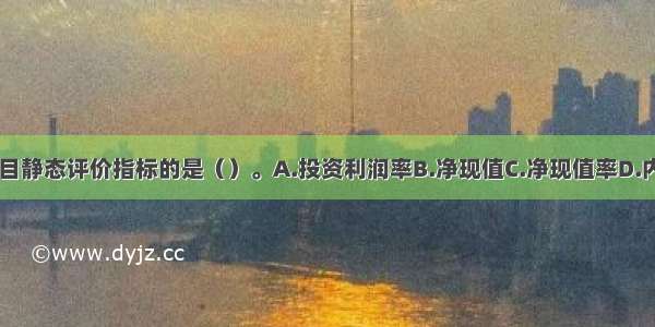 以下属于投资项目静态评价指标的是（）。A.投资利润率B.净现值C.净现值率D.内部收益率ABCD