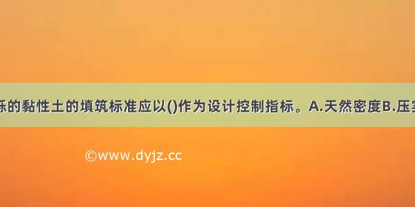 含砾和不含砾的黏性土的填筑标准应以()作为设计控制指标。A.天然密度B.压实度C.相对密