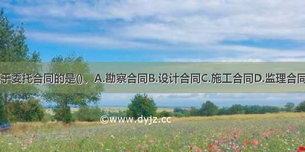 下列属于委托合同的是()。A.勘察合同B.设计合同C.施工合同D.监理合同ABCD