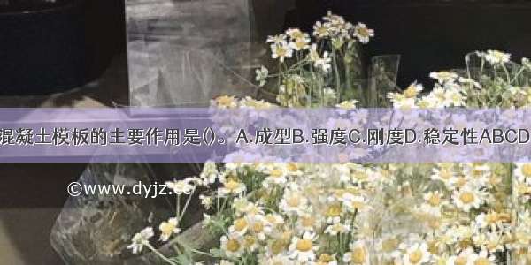 混凝土模板的主要作用是()。A.成型B.强度C.刚度D.稳定性ABCD