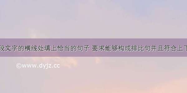 请在下面这段文字的横线处填上恰当的句子 要求能够构成排比句并且符合上下文特定的语