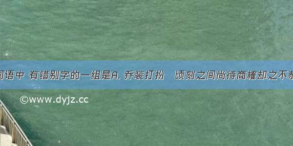 下列各组词语中 有错别字的一组是A. 乔装打扮　顷刻之间尚待商榷却之不恭B. 孺子可