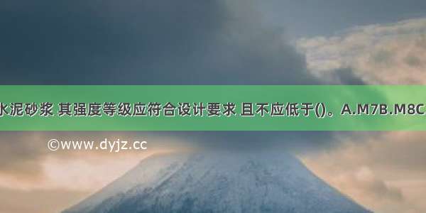 砌筑砂浆应采用水泥砂浆 其强度等级应符合设计要求 且不应低于()。A.M7B.M8C.M9D.M10ABCD