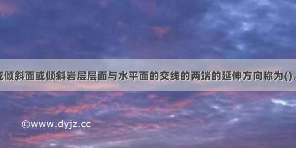 地质构造面或倾斜面或倾斜岩层层面与水平面的交线的两端的延伸方向称为()。A.走向B.倾