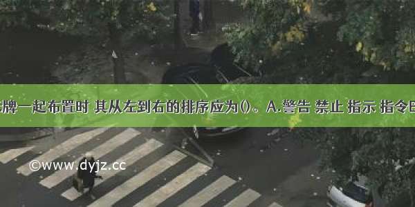 多个警示牌一起布置时 其从左到右的排序应为()。A.警告 禁止 指示 指令B.警告 禁