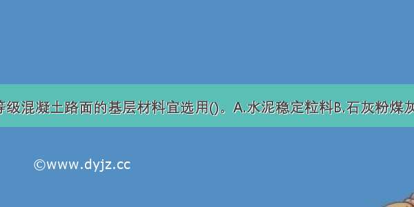 中 轻交通等级混凝土路面的基层材料宜选用()。A.水泥稳定粒料B.石灰粉煤灰级配粒料C.