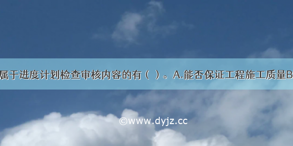 下列选项中 属于进度计划检查审核内容的有（）。A.能否保证工程施工质量B.有没有安排