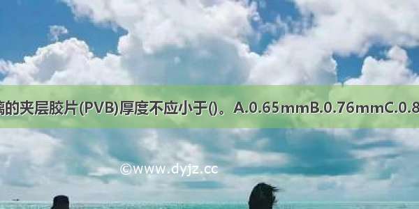 点支承玻璃幕墙夹层玻璃的夹层胶片(PVB)厚度不应小于()。A.0.65mmB.0.76mmC.0.86mmD.0.96mmABCD