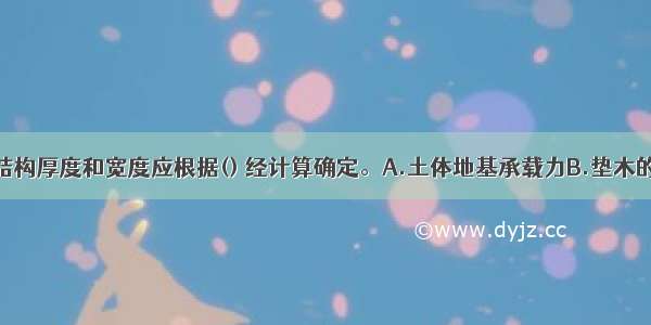 沉井垫层的结构厚度和宽度应根据() 经计算确定。A.土体地基承载力B.垫木的长度和宽度