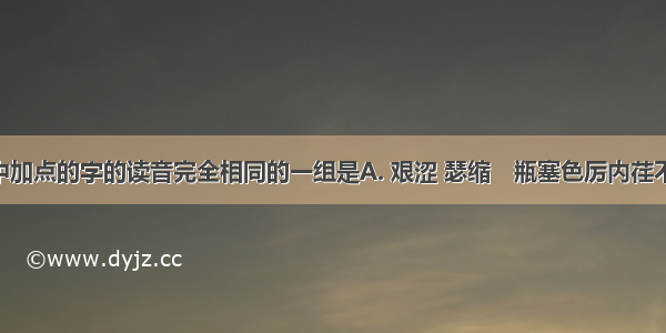 下列词语中加点的字的读音完全相同的一组是A. 艰涩 瑟缩　瓶塞色厉内荏不稼不穑B. 