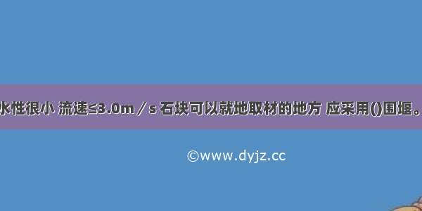 在河流渗水性很小 流速≤3.0m／s 石块可以就地取材的地方 应采用()围堰。A.土B.土