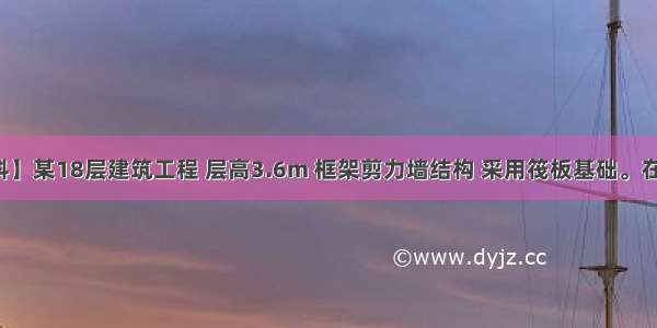 【背景资料】某18层建筑工程 层高3.6m 框架剪力墙结构 采用筏板基础。在施工过程中