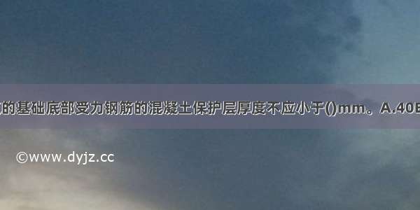 在地基土上直接浇筑的基础底部受力钢筋的混凝土保护层厚度不应小于()mm。A.40B.50C.60D.70ABCD