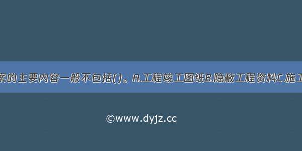 工程技术档案的主要内容一般不包括()。A.工程竣工图纸B.隐蔽工程资料C.施工总结D.工程