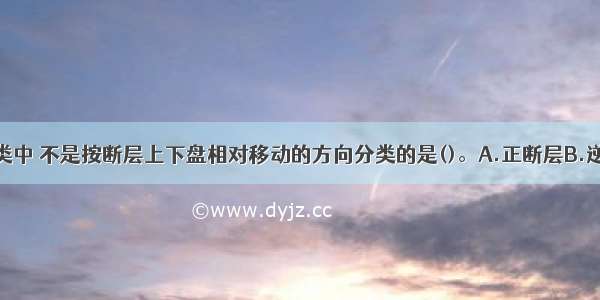 下列断层分类中 不是按断层上下盘相对移动的方向分类的是()。A.正断层B.逆断层C.走向