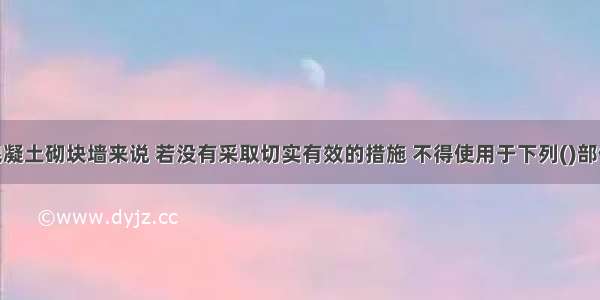 对于加气混凝土砌块墙来说 若没有采取切实有效的措施 不得使用于下列()部位。A.建筑