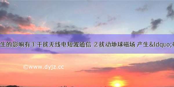 太阳活动对地球产生的影响有①干扰无线电短波通信 ②扰动地球磁场 产生“磁暴”现象