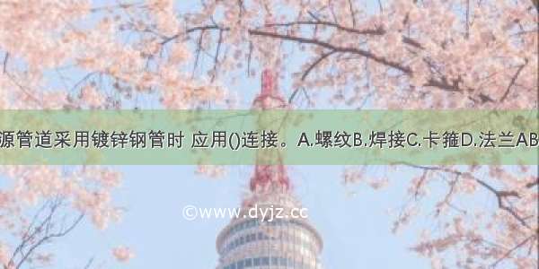 气源管道采用镀锌钢管时 应用()连接。A.螺纹B.焊接C.卡箍D.法兰ABCD