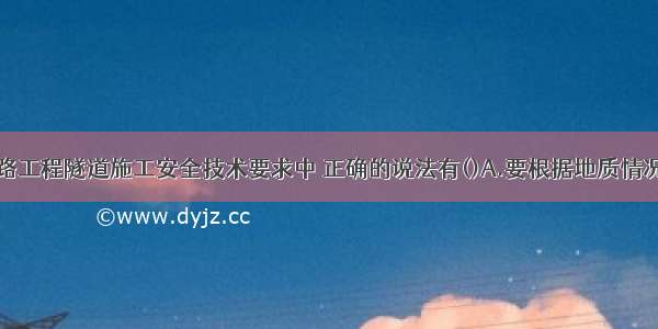 下列关于公路工程隧道施工安全技术要求中 正确的说法有()A.要根据地质情况决定是否制