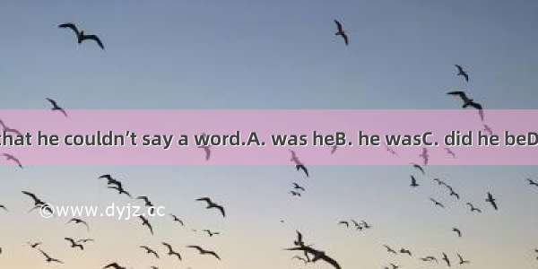 So excited  that he couldn’t say a word.A. was heB. he wasC. did he beD. did he was