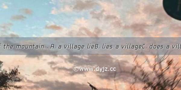 At the foot of the mountain . A. a village lieB. lies a villageC. does a village lieD. ly