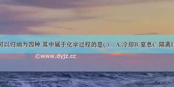 灭火的基本原理可以归纳为四种 其中属于化学过程的是()。A.冷却B.窒息C.隔离D.化学抑制ABCD