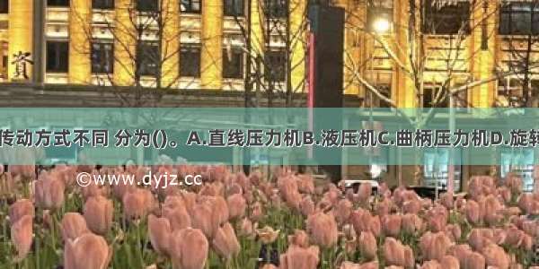 锻压设备按传动方式不同 分为()。A.直线压力机B.液压机C.曲柄压力机D.旋转锻压机E.螺