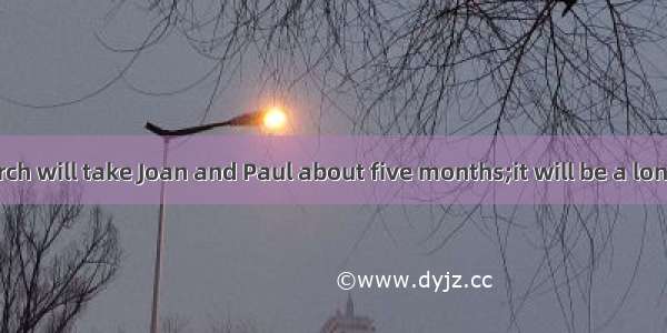 The field research will take Joan and Paul about five months;it will be a long timewe meet