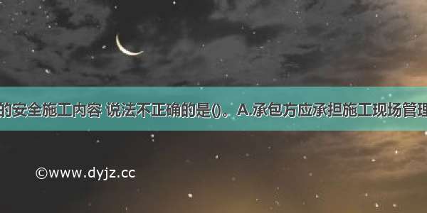 关于合同中的安全施工内容 说法不正确的是()。A.承包方应承担施工现场管理的安全责任