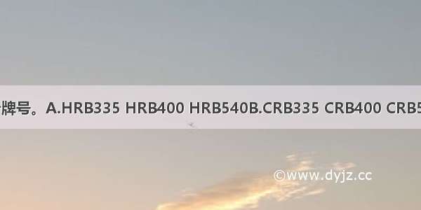 热轧带肋钢筋分为()三个牌号。A.HRB335 HRB400 HRB540B.CRB335 CRB400 CRB540C.HRB335 HRB400