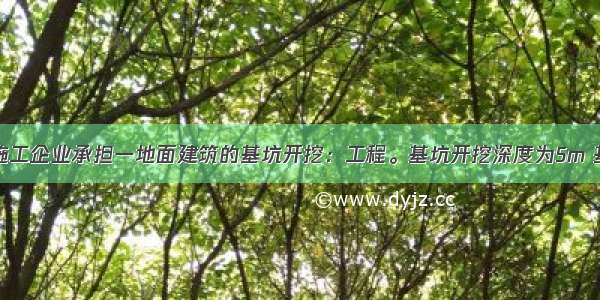 背景资料某施工企业承担一地面建筑的基坑开挖：工程。基坑开挖深度为5m 基坑北侧距基