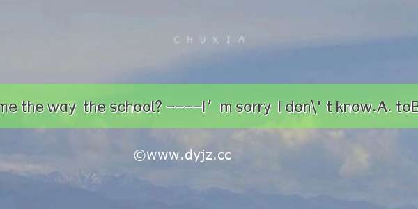 --Would you tell me the way  the school? ----I’m sorry  I don\'t know.A. toB. forC. towardD