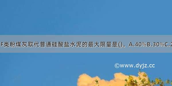 抗磨蚀混凝土中 F类粉煤灰取代普通硅酸盐水泥的最大限量是()。A.40%B.30%C.20%D.15%ABCD