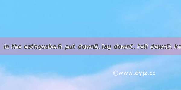 Many buildings  in the eathquake.A. put downB. lay downC. fell downD. knocked down