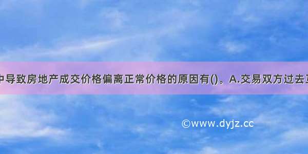 房地产交易中导致房地产成交价格偏离正常价格的原因有()。A.交易双方过去互不相识B.交