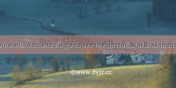 10. It looks  you are ill. You should go to see the doctor.A. asB. as thoughC. as wellD. e