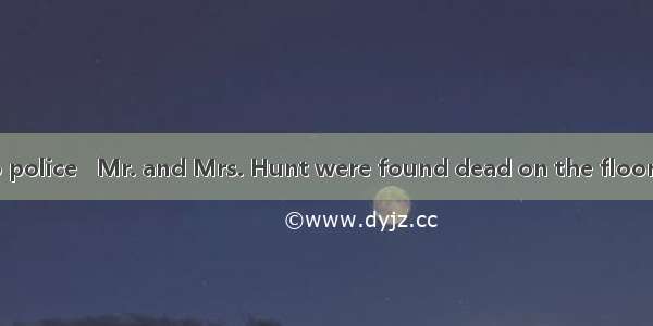 27. According to police   Mr. and Mrs. Hunt were found dead on the floor of their kitchen.