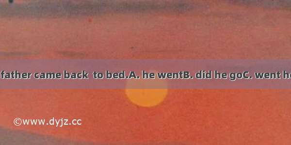 Not until his father came back  to bed.A. he wentB. did he goC. went heD. he did go